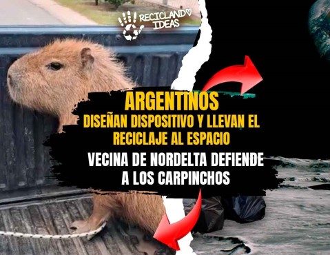 Reciclando Ideas 17: argentinos que llevan el reciclaje al espacio y la defensa de los carpinchos en Nordelta
